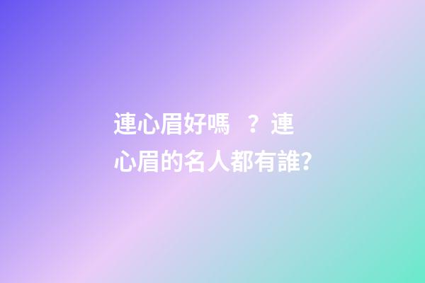 連心眉好嗎？連心眉的名人都有誰？